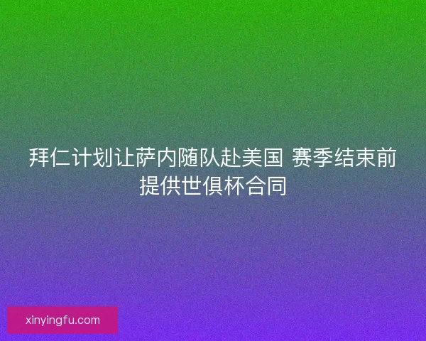 拜仁计划让萨内随队赴美国 赛季结束前提供世俱杯合同