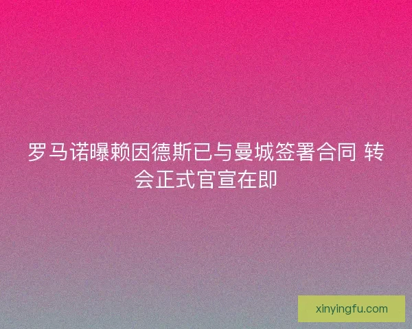 罗马诺曝赖因德斯已与曼城签署合同 转会正式官宣在即