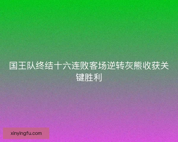 国王队终结十六连败客场逆转灰熊收获关键胜利